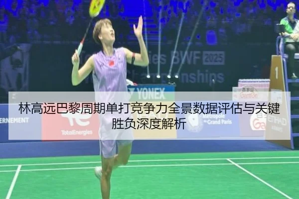 林高远巴黎周期单打竞争力全景数据评估与关键胜负深度解析